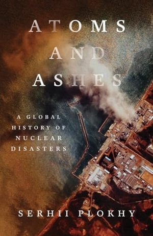 Plokhy, Serhii. Atoms and Ashes - A Global History of Nuclear Disasters. W. W. Norton & Company, 2022.