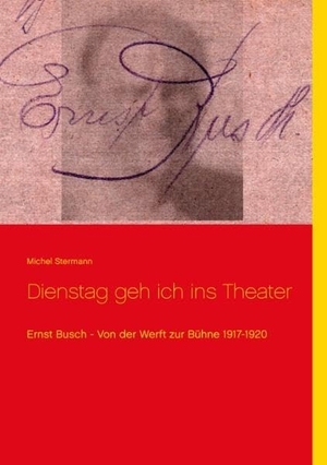 Stermann, Michel. Dienstag geh ich ins Theater - Ernst Busch - Von der Werft zur Bühne 1917-1920. TWENTYSIX, 2017.