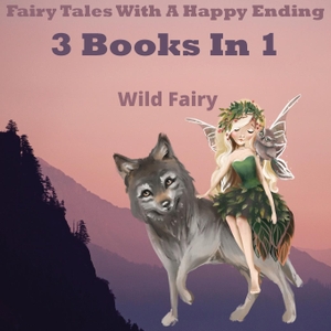 Fairy, Wild. Fairy Tales With A Happy Ending - 3 Books In 1. Swan Charm Publishing, 2021.