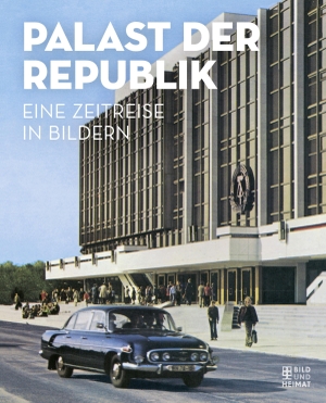 Palast der Republik - Eine Zeitreise in Bildern. Bild Und Heimat Verlag, 2020.