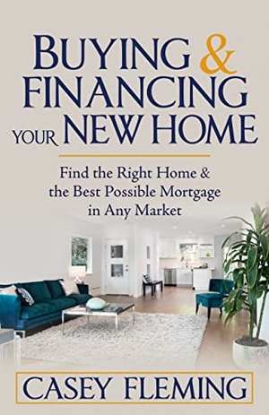 Fleming, Casey. Buying and Financing Your New Home - Find the Right Home and the Best Possible Mortgage in Any Market. Morgan James Publishing, 2023.