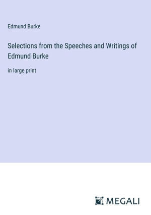 Burke, Edmund. Selections from the Speeches and Writings of Edmund Burke - in large print. Megali Verlag, 2023.