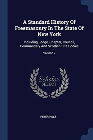 Ross, Peter. A Standard History Of Freemasonry In The State Of New York - Including Lodge, Chapter, Council, Commandery And Scottish Rite Bodies; Volume 2. Creative Media Partners, LLC, 2018.