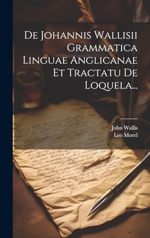 Morel, Leo / John Wallis. De Johannis Wallisii Grammatica Linguae Anglicanae Et Tractatu De Loquela.... LEGARE STREET PR, 2023.