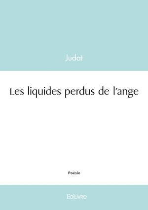 Judat. Les liquides perdus de l'ange. Edilivre, 2025.