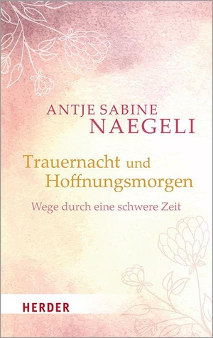 Naegeli, Antje Sabine. Trauernacht und Hoffnungsmorgen - Wege durch eine schwere Zeit. Herder Verlag GmbH, 2026.