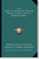 The Poetical Works Of Arthur Hugh Clough, With A Memoir (1906)