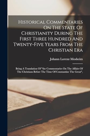 Mosheim, Johann Lorenz. Historical Commentaries On The State Of Christianity During The First Three Hundred And Twenty-five Years From The Christian Era - Being A Translation Of "the Commentaries On The Affairs Of The Christians Before The Time Of Constantine The Great",. Creative Media Partners, LLC, 2022.
