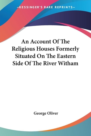 Oliver, George. An Account Of The Religious Houses Formerly Situated On The Eastern Side Of The River Witham. Kessinger Publishing, LLC, 2006.