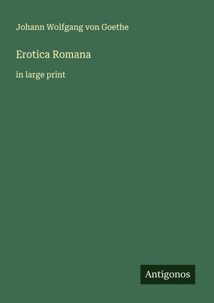 Goethe, Johann Wolfgang von. Erotica Romana - in large print. Antigonos Verlag, 2025.
