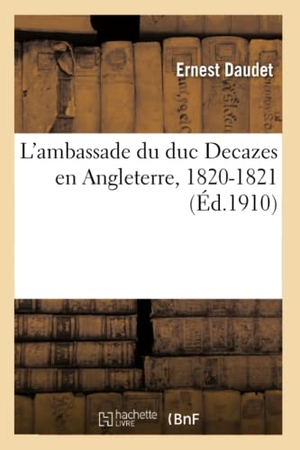 Daudet, Ernest. L'ambassade du duc Decazes en Angleterre, 1820-1821. Hachette Livre, 2018.