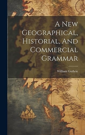 Guthrie, William. A New Geographical, Historial, And Commercial Grammar. Tradd Street Press, 2023.
