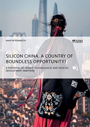 Rambach, Martin. Silicon China. A country of boundless opportunity? - A portrayal of China's technological and societal development ambitions. Science Factory, 2019.