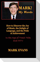Mark! My Words (How to Discover the Joy of Music, the Delight of Language, and the Pride of Achievement in the Age of Trash Talk and MTV)