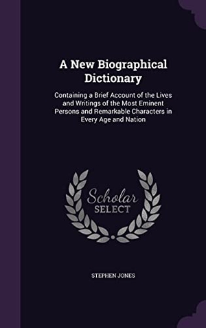 Jones, Stephen. A   New Biographical Dictionary: Containing a Brief Account of the Lives and Writings of the Most Eminent Persons and Remarkable Characters in Every A. Touchladybirdlucky Studios, 2016.