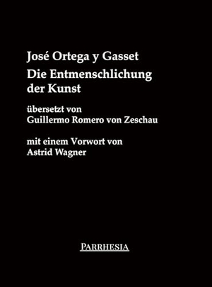 Ortega Y Gasset, José. Die Entmenschlichung der Kunst - Neuübersetzung mit den beiden dazugehörigen Essays "Gedanken über den Roman" und "Kunst im Präsens und Präteritum". Mit einem Vorwort von Astrid Wagner. Parrhesia Verlag, 2024.