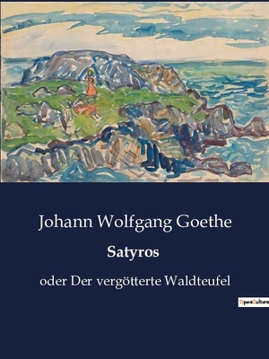 Goethe, Johann Wolfgang. Satyros - oder Der vergötterte Waldteufel. Culturea, 2023.