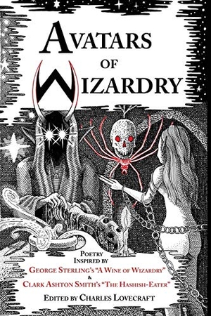 Sterling, George / Smith, Clark Ashton et al. Avatars of Wizardry - Poetry Inspired by George Sterling's A Wine of Wizardry and Clark Ashton Smith's The Hashish-Eater. P'Rea Press, 2016.