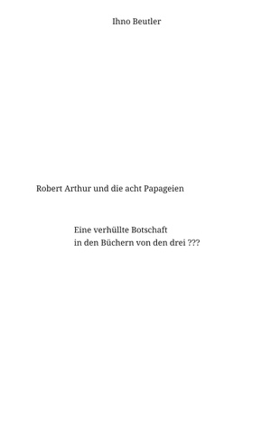 Beutler, Ihno. Robert Arthur und die acht Papageien - Eine verhüllte Botschaft in den drei ??? Büchern. tredition, 2024.