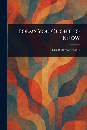 Peattie, Elia Wilkinson. Poems You Ought to Know. Creative Media Partners, LLC, 2025.