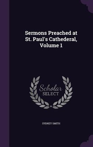 Smith, Sydney. Sermons Preached at St. Paul's Cathederal, Volume 1. PALALA PR, 2016.