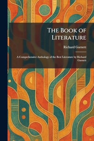 Garnett, Richard. The Book of Literature - A Comprehensive Anthology of the Best Literature by Richard Garnett. British Library, Historical Print Editions, 2026.