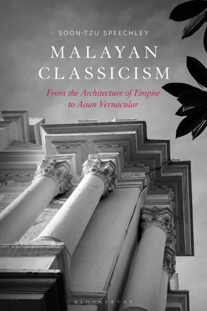 Speechley, Soon-Tzu. Malayan Classicism - From the Architecture of Empire to Asian Vernacular. Bloomsbury Publishing plc, 2023.