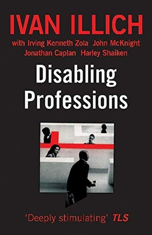 Illich, Ivan / Zola, Irving K et al. Disabling Professions. Marion Boyars Publishers, 2000.