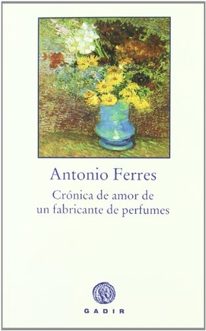 Ferres, Antonio. Crónica de amor de un fabricante de perfumes. Gadir Editorial, S.L., 2006.