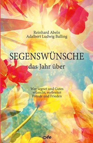 Abeln, Reinhard / Adalbert Ludwig Balling. Segenswünsche das Jahr über - Wer segnet und Gutes wünscht, verbreitet Freude und Frieden. Fe-Medienverlags GmbH, 2021.