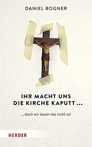 Bogner, Daniel. Ihr macht uns die Kirche kaputt... - ... doch wir lassen das nicht zu!. Herder Verlag GmbH, 2019.