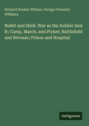 Wilmer, Richard Hooker / George Forrester Williams. Bullet and Shell. War as the Soldier Saw It; Camp, March, and Picket; Battlefield and Bivouac; Prison and Hospital. Antigonos Verlag, 2025.