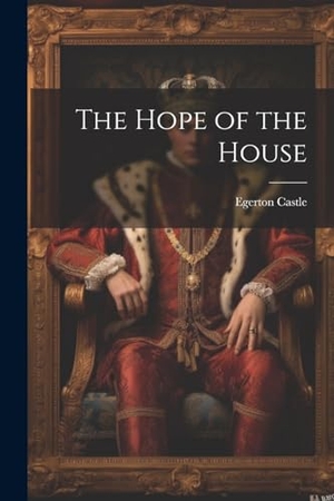 Castle, Egerton. The Hope of the House. Creative Media Partners, LLC, 2023.