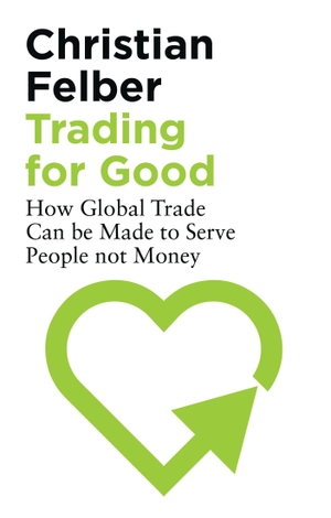 Felber, Christian. Trading for Good - How Global Trade Can be Made to Serve People Not Money. Bloomsbury Academic, 2020.