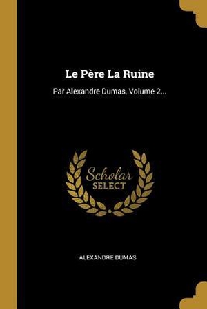 Dumas, Alexandre. Le Père La Ruine - Par Alexandre Dumas, Volume 2.... Creative Media Partners, LLC, 2019.