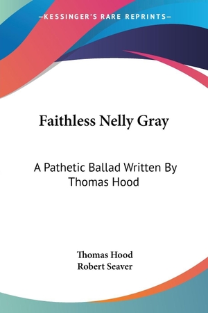 Hood, Thomas. Faithless Nelly Gray - A Pathetic Ballad Written By Thomas Hood. Kessinger Publishing, LLC, 2005.