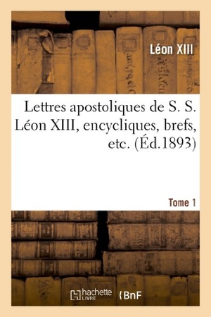 Léon XIII / Église Catholique. Lettres apostoliques de S. S. Léon XIII, encycliques, brefs, etc. Tome 1. Hachette Livre, 2022.