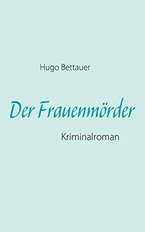 Bettauer, Hugo. Der Frauenmörder - Kriminalroman. Books on Demand, 2008.