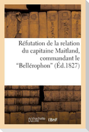 Réfutation de la Relation Du Capitaine Maitland, Commandant Le Bellérophon: , Touchant l'Embarquement de Napoléon À Son Bord