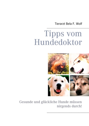 Wolf, Bela F.. Tipps vom Hundedoktor - Gesunde und glückliche Hunde müssen nirgends durch!. BoD - Books on Demand, 2018.