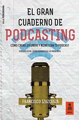 Martín, Francisco / Francisco Izuzquiza Martín. El gran cuaderno de podcasting : cómo crear, difundir y monetizar tu podcast. Kailas Editorial, S.L., 2019.