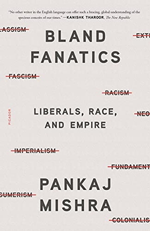 Mishra, Pankaj. Bland Fanatics - Liberals, Race, and Empire. Picador USA, 2021.