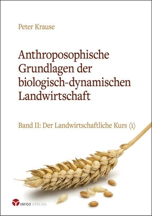Krause, Peter. Anthroposophische Grundlagen der biologisch-dynamischen Landwirtschaft - Band II: Der Landwirtschaftliche Kurs (1). Info 3 Verlag, 2023.
