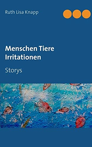 Knapp, Ruth Lisa. Menschen Tiere Irritationen - Storys. Books on Demand, 2018.