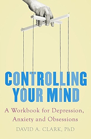 Clark, David A.. Controlling Your Mind - A Workbook for Depression, Anxiety and Obsessions. Little, Brown Book Group, 2018.