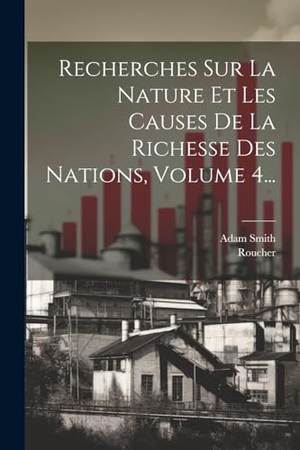 Smith, Adam / Roucher. Recherches Sur La Nature Et Les Causes De La Richesse Des Nations, Volume 4.... Creative Media Partners, LLC, 2000.