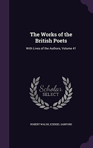 Walsh, Robert / Ezekiel Sanford. The Works of the British Poets: With Lives of the Authors, Volume 41. Touchladybirdlucky Studios, 2016.