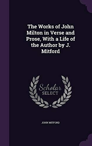 Mitford, John. The Works of John Milton in Verse and Prose, With a Life of the Author by J. Mitford. Touchladybirdlucky Studios, 2016.