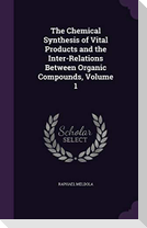The Chemical Synthesis of Vital Products and the Inter-Relations Between Organic Compounds, Volume 1