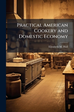 Hall, Elizabeth M. Practical American Cookery and Domestic Economy. Creative Media Partners, LLC, 2025.